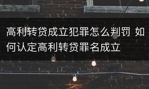 高利转贷成立犯罪怎么判罚 如何认定高利转贷罪名成立