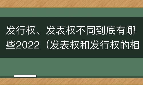发行权、发表权不同到底有哪些2022（发表权和发行权的相同点）