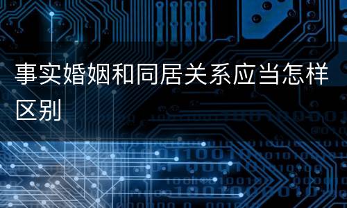 事实婚姻和同居关系应当怎样区别