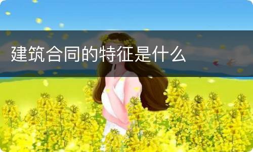 建筑合同的特征是什么