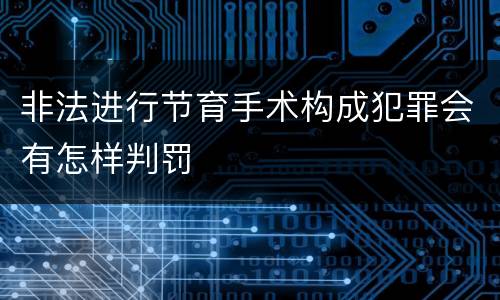 非法进行节育手术构成犯罪会有怎样判罚