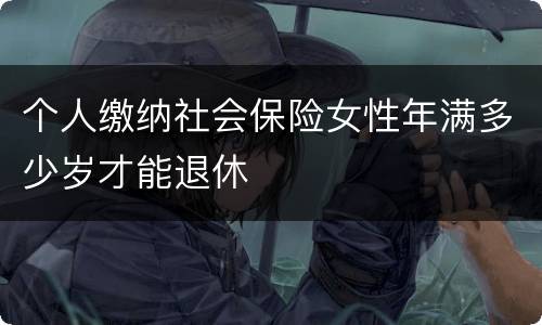 个人缴纳社会保险女性年满多少岁才能退休