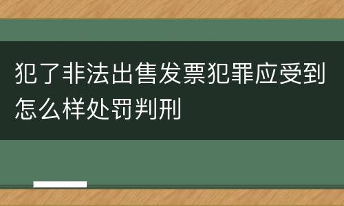 犯了非法出售发票犯罪应受到怎么样处罚判刑