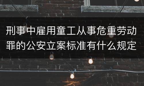 刑事中雇用童工从事危重劳动罪的公安立案标准有什么规定