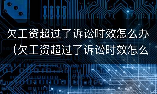 欠工资超过了诉讼时效怎么办（欠工资超过了诉讼时效怎么办理）