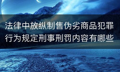 法律中放纵制售伪劣商品犯罪行为规定刑事刑罚内容有哪些