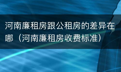 河南廉租房跟公租房的差异在哪（河南廉租房收费标准）