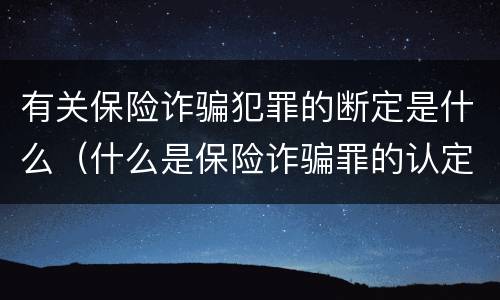有关保险诈骗犯罪的断定是什么（什么是保险诈骗罪的认定）