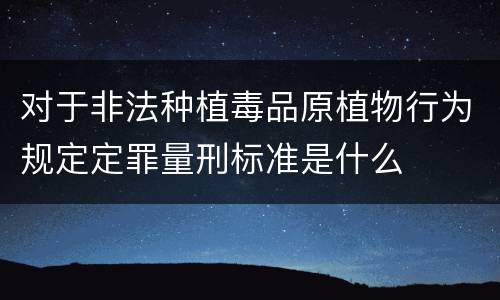 对于非法种植毒品原植物行为规定定罪量刑标准是什么