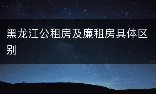 黑龙江公租房及廉租房具体区别