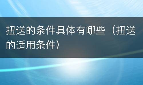 扭送的条件具体有哪些（扭送的适用条件）