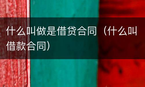 什么叫做是借贷合同（什么叫借款合同）
