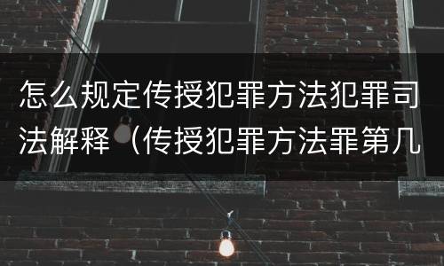 怎么规定传授犯罪方法犯罪司法解释（传授犯罪方法罪第几条）