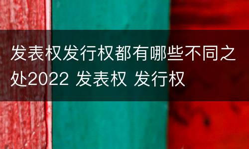 发表权发行权都有哪些不同之处2022 发表权 发行权