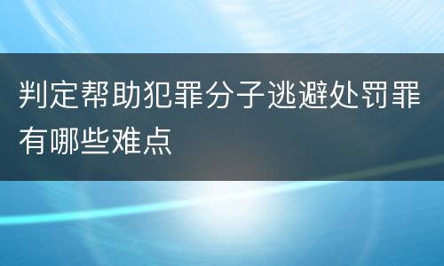 判定帮助犯罪分子逃避处罚罪有哪些难点