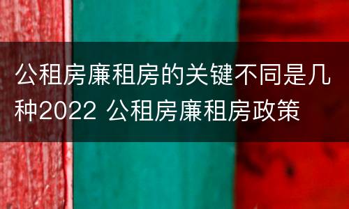 公租房廉租房的关键不同是几种2022 公租房廉租房政策