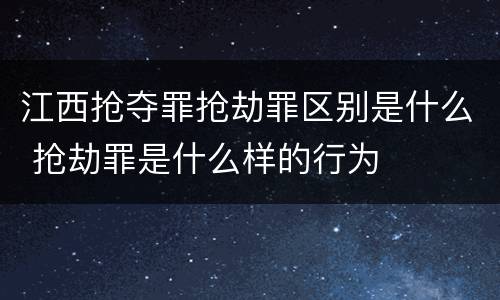 江西抢夺罪抢劫罪区别是什么 抢劫罪是什么样的行为