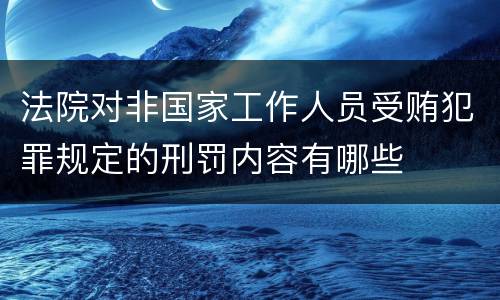 法院对非国家工作人员受贿犯罪规定的刑罚内容有哪些