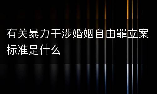 有关暴力干涉婚姻自由罪立案标准是什么