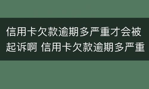 信用卡欠款逾期多严重才会被起诉啊 信用卡欠款逾期多严重才会被起诉啊怎么办
