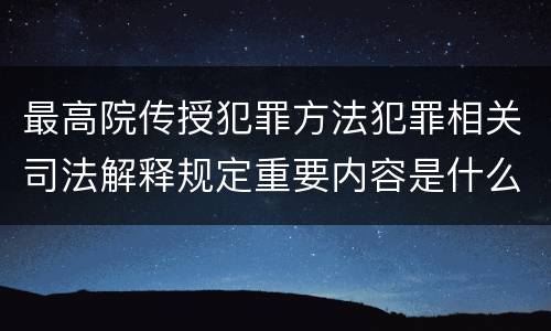 最高院传授犯罪方法犯罪相关司法解释规定重要内容是什么