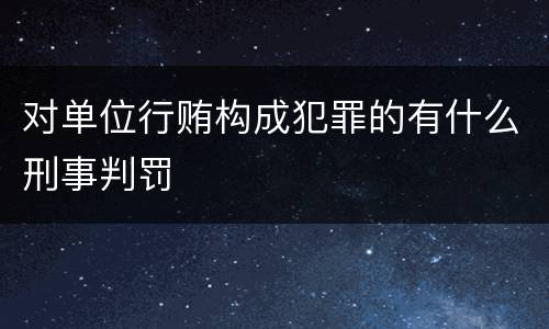 对单位行贿构成犯罪的有什么刑事判罚
