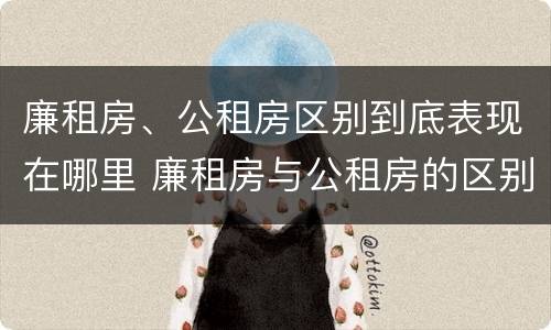 廉租房、公租房区别到底表现在哪里 廉租房与公租房的区别在哪里