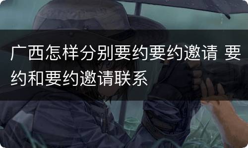 广西怎样分别要约要约邀请 要约和要约邀请联系