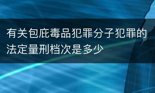 有关包庇毒品犯罪分子犯罪的法定量刑档次是多少