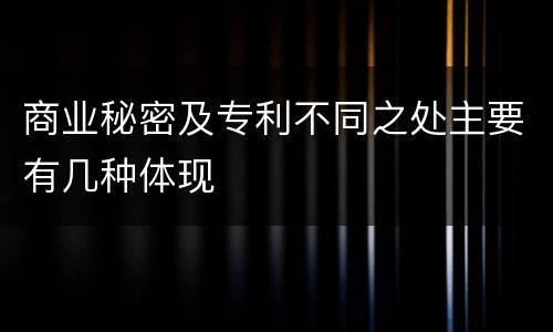 商业秘密及专利不同之处主要有几种体现