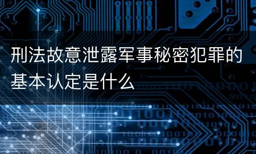 刑法故意泄露军事秘密犯罪的基本认定是什么