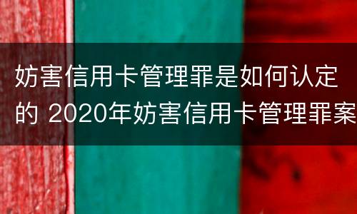 妨害信用卡管理罪是如何认定的 2020年妨害信用卡管理罪案例
