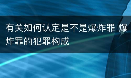 有关如何认定是不是爆炸罪 爆炸罪的犯罪构成