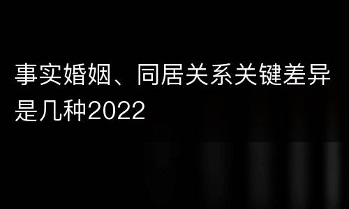 事实婚姻、同居关系关键差异是几种2022