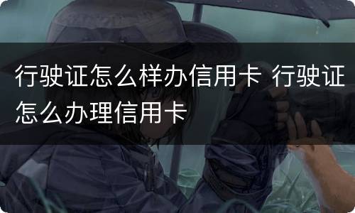 行驶证怎么样办信用卡 行驶证怎么办理信用卡