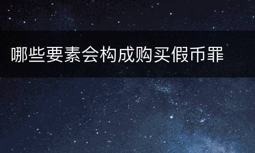 哪些要素会构成购买假币罪