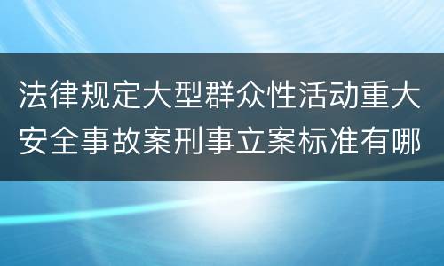 法律规定大型群众性活动重大安全事故案刑事立案标准有哪些