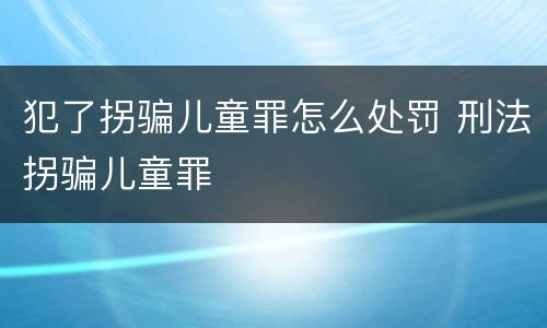 犯了拐骗儿童罪怎么处罚 刑法拐骗儿童罪