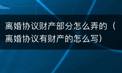 离婚协议财产部分怎么弄的（离婚协议有财产的怎么写）