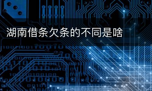 湖南借条欠条的不同是啥