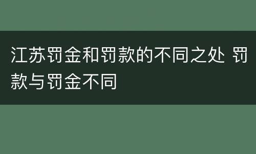 江苏罚金和罚款的不同之处 罚款与罚金不同