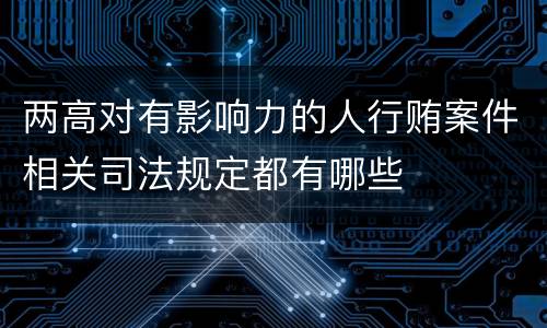 两高对有影响力的人行贿案件相关司法规定都有哪些