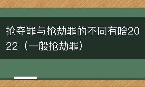 抢夺罪与抢劫罪的不同有啥2022（一般抢劫罪）