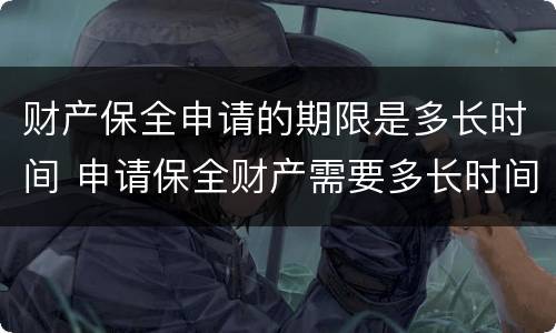 财产保全申请的期限是多长时间 申请保全财产需要多长时间
