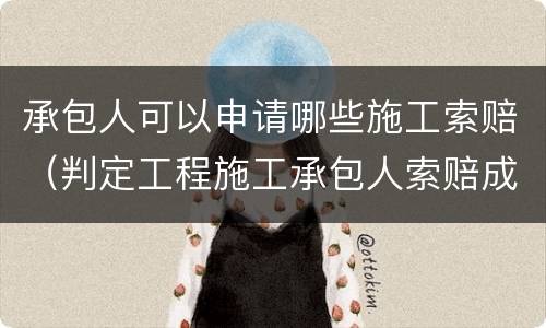 承包人可以申请哪些施工索赔（判定工程施工承包人索赔成立的条件）
