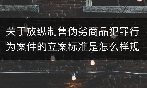 关于放纵制售伪劣商品犯罪行为案件的立案标准是怎么样规定
