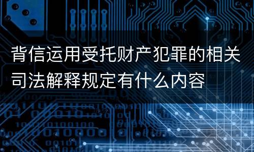背信运用受托财产犯罪的相关司法解释规定有什么内容