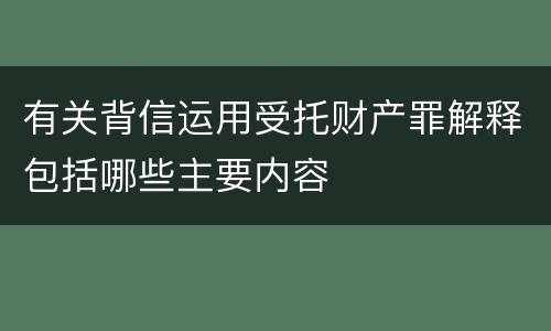 有关背信运用受托财产罪解释包括哪些主要内容