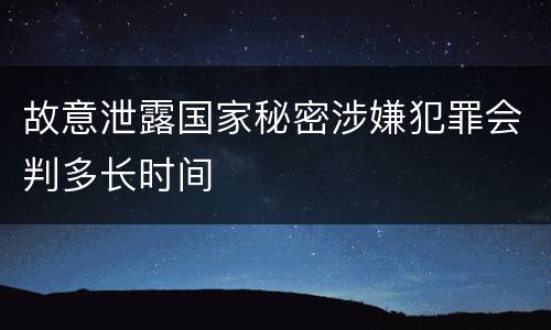 故意泄露国家秘密涉嫌犯罪会判多长时间