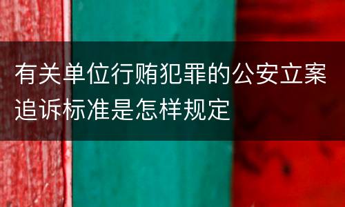 有关单位行贿犯罪的公安立案追诉标准是怎样规定